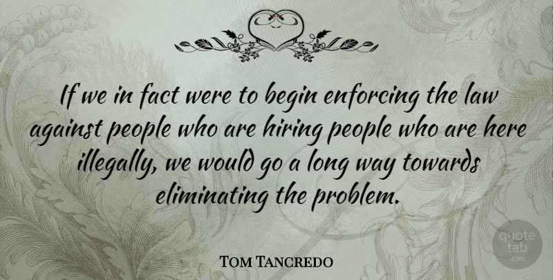 Tom Tancredo Quote About Begin, Enforcing, Fact, Hiring, People: If We In Fact Were...