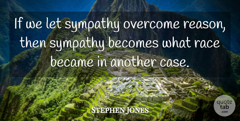 Stephen Jones Quote About Became, Becomes, Overcome, Race, Sympathy: If We Let Sympathy Overcome...