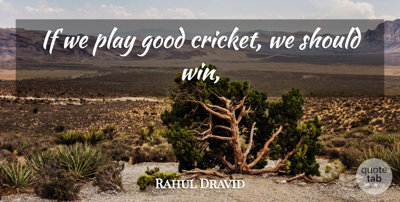 Rahul Dravid Quote About Cricket, Good: If We Play Good Cricket...