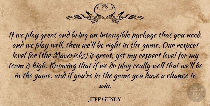 Jeff Gundy Quote About Bring, Chance, Game, Great, Intangible: If We Play Great And...