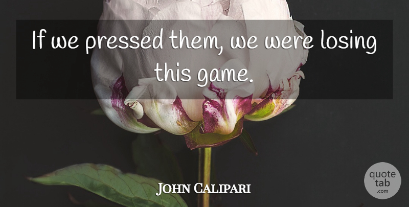 John Calipari Quote About Losing, Pressed: If We Pressed Them We...