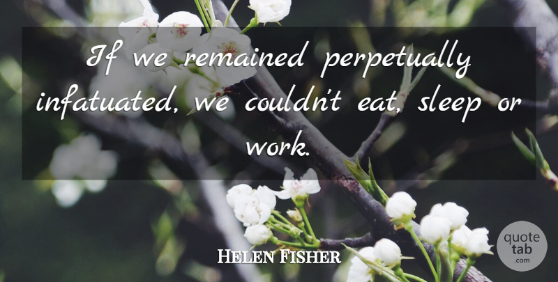 Helen Fisher Quote About Sleep, Infatuated, Ifs: If We Remained Perpetually Infatuated...