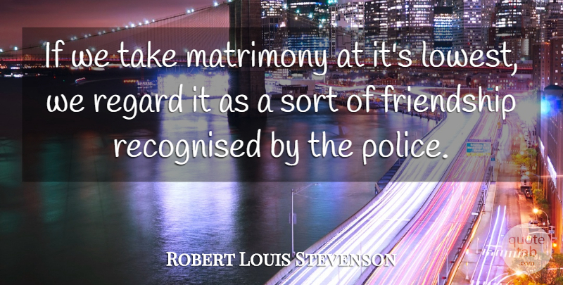 Robert Louis Stevenson Quote About Funny Love, Police, Matrimony: If We Take Matrimony At...