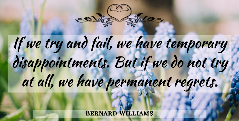 Bernard Williams Quote About Disappointment, Regret, Failure: If We Try And Fail...