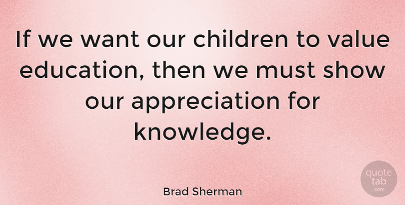 Brad Sherman Quote About Appreciation, Children, Want: If We Want Our Children...