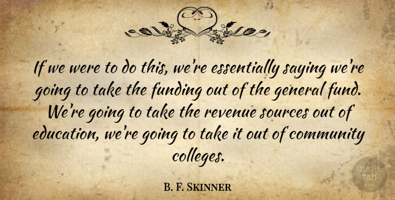 B. F. Skinner Quote About Community, Funding, General, Revenue, Saying: If We Were To Do...