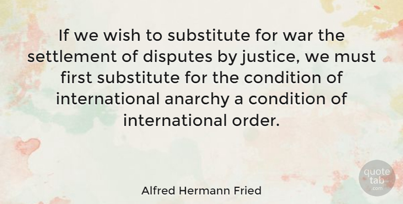 Alfred Hermann Fried Quote About Anarchy, Condition, Disputes, Substitute, War: If We Wish To Substitute...