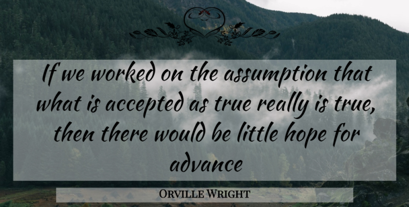 Orville Wright Quote About Accepted, Advance, Assumption, Hope, True: If We Worked On The...