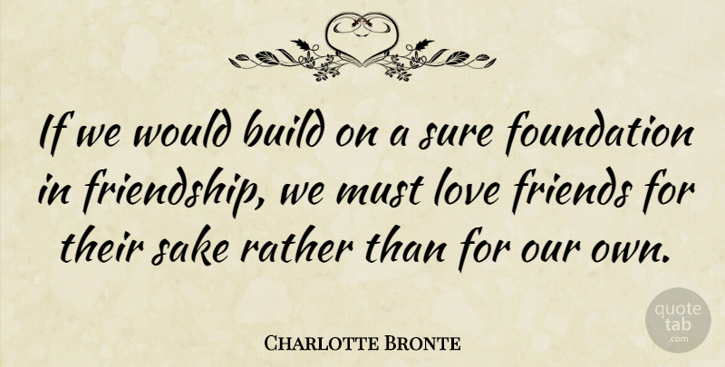 Charlotte Bronte Quote About British Novelist, Build, Love, Rather, Sake: If We Would Build On...