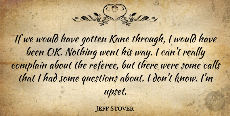 Jeff Stover Quote About Calls, Complain, Gotten, Kane, Questions: If We Would Have Gotten...