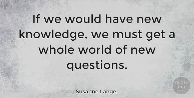 Susanne Langer Quote About Knowledge: If We Would Have New...