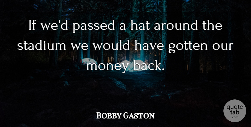 Bobby Gaston Quote About Gotten, Hat, Money, Passed, Stadium: If Wed Passed A Hat...