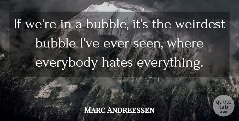 Marc Andreessen Quote About Hate, Ifs, Bubbles: If Were In A Bubble...