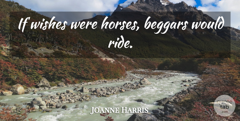 Joanne Harris Quote About Horse, Wish, Beggar: If Wishes Were Horses Beggars...