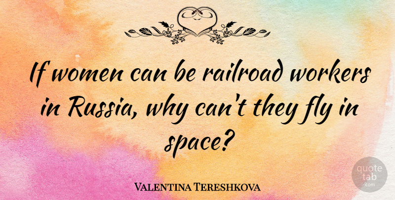 Valentina Tereshkova Quote About Space, Russia, Railroads: If Women Can Be Railroad...