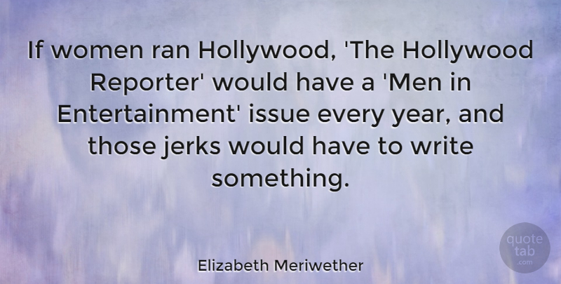 Elizabeth Meriwether Quote About Issue, Jerks, Men, Ran, Women: If Women Ran Hollywood The...