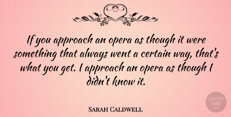 Sarah Caldwell Quote About Way, Opera, Certain: If You Approach An Opera...