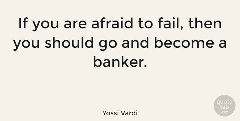 Yossi Vardi Quote About Bankers, Failing, Should: If You Are Afraid To...