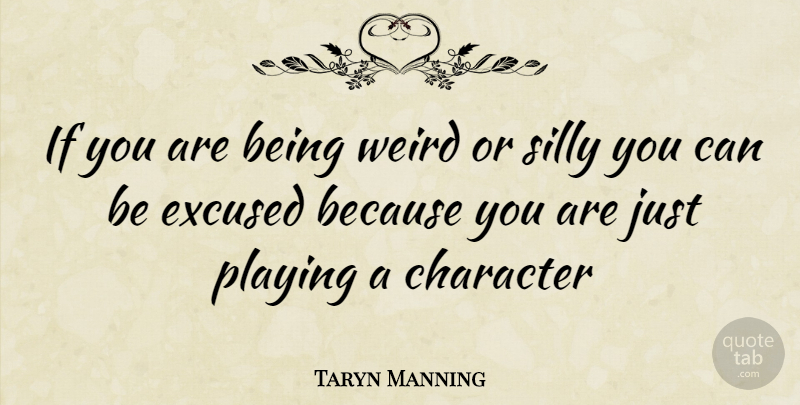 Taryn Manning Quote About Silly, Character, Being Weird: If You Are Being Weird...