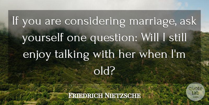 Friedrich Nietzsche Quote About Talking, Enjoy, Considering: If You Are Considering Marriage...