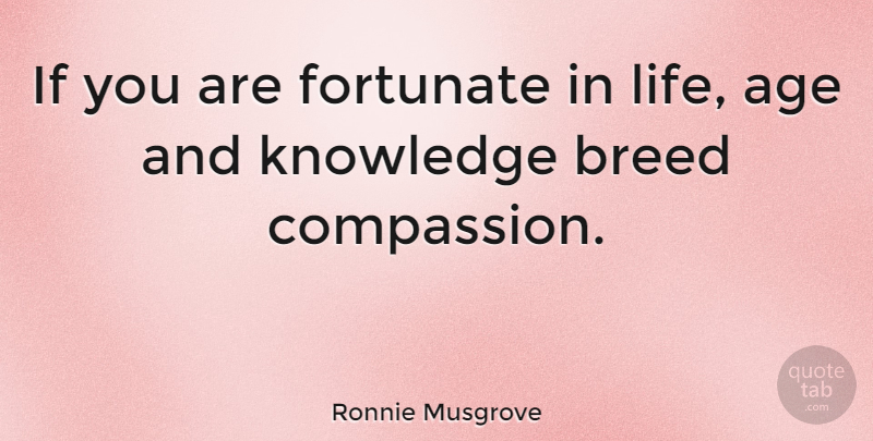 Ronnie Musgrove Quote About Age, Breed, Fortunate, Knowledge, Life: If You Are Fortunate In...