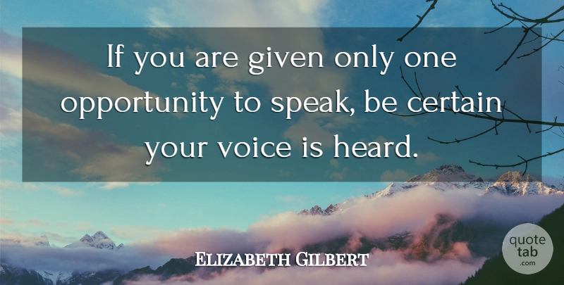Elizabeth Gilbert Quote About Certain, Given, Opportunity: If You Are Given Only...
