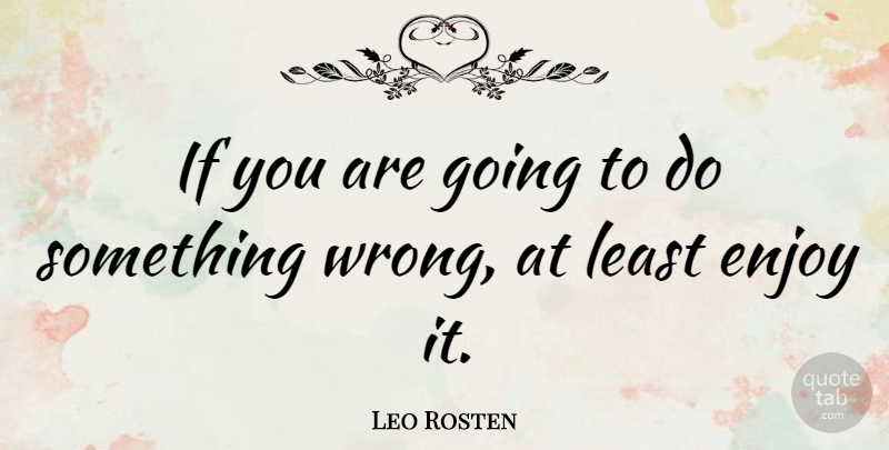 Leo Rosten Quote About Enjoy, Enjoyment, Ifs: If You Are Going To...