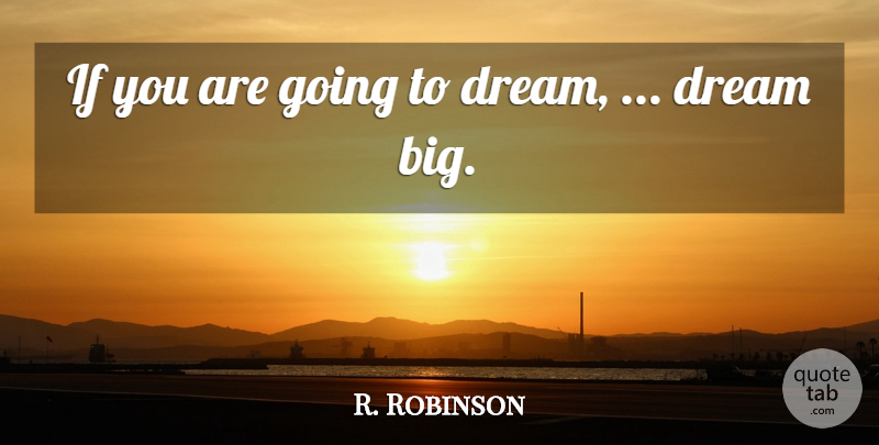 R. Robinson Quote About Dream: If You Are Going To...
