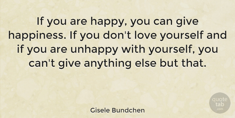 Gisele Bundchen Quote About Love Yourself, Giving, Unhappy: If You Are Happy You...