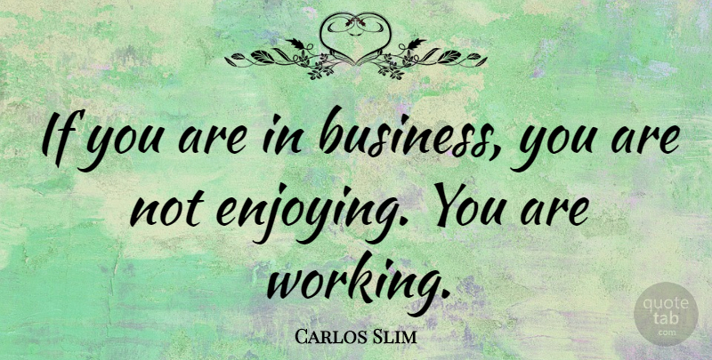 Carlos Slim Quote About Enjoy, Ifs: If You Are In Business...
