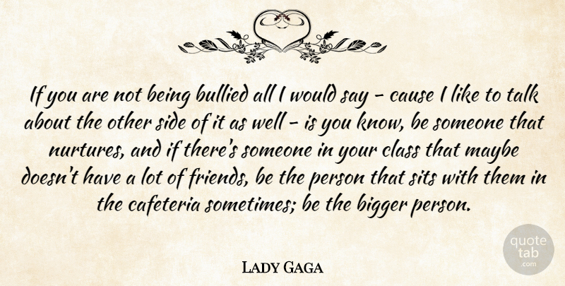 Lady Gaga Quote About Class, Lots Of Friends, Cafeteria: If You Are Not Being...