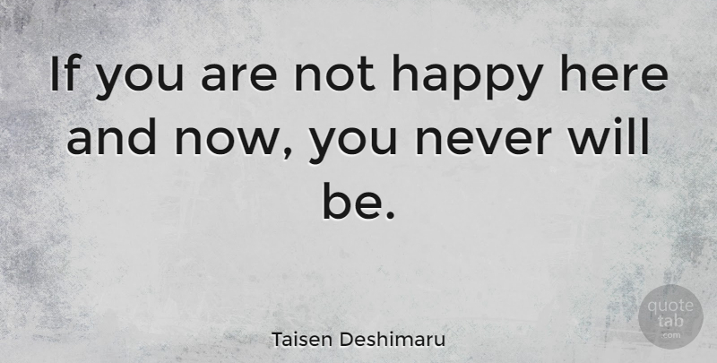 Taisen Deshimaru Quote About Happy, Not Happy, Here And Now: If You Are Not Happy...
