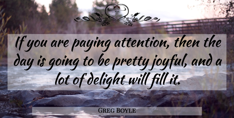Greg Boyle Quote About Delight, Fill, Paying: If You Are Paying Attention...