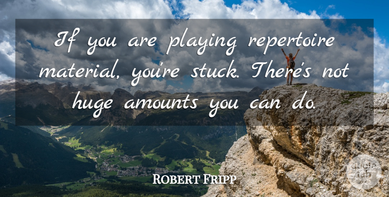 Robert Fripp Quote About Stuck, Materials, Can Do: If You Are Playing Repertoire...