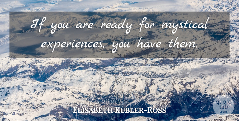 Elisabeth Kubler-Ross Quote About Mystical Experiences, Ready, Ifs: If You Are Ready For...