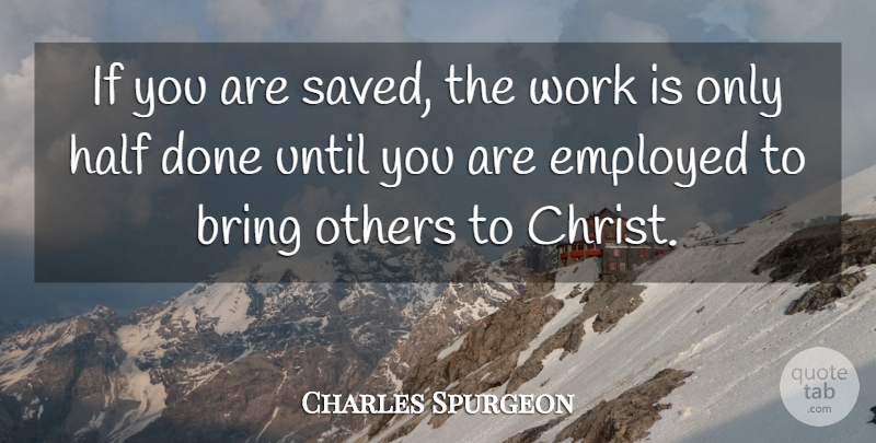 Charles Spurgeon Quote About Done, Half, Christ: If You Are Saved The...