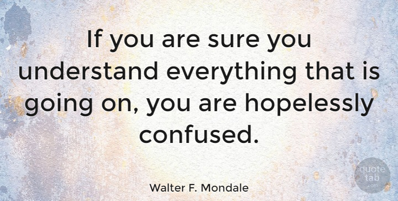 Walter F. Mondale Quote About Confused, Political, Politics: If You Are Sure You...
