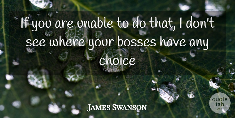 James Swanson Quote About Bosses, Choice, Unable: If You Are Unable To...