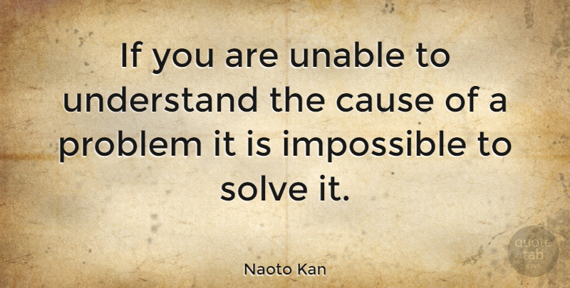 Naoto Kan Quote About Causes, Impossible, Problem: If You Are Unable To...