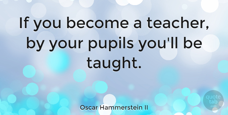 Oscar Hammerstein II Quote About Music, Teacher, Taught: If You Become A Teacher...