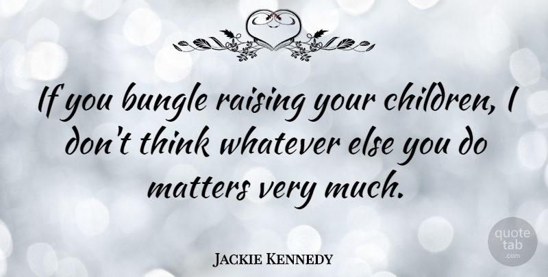 Jackie Kennedy Quote About Mother, Children, Single Mom: If You Bungle Raising Your...