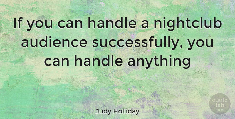 Judy Holliday Quote About Audience, Handle, Nightclubs: If You Can Handle A...