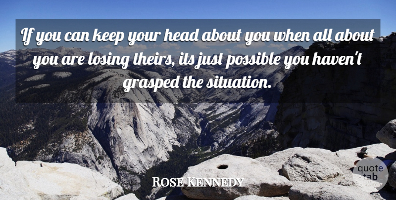 Rose Kennedy Quote About American Author, Funny, Grasped, Head, Losing: If You Can Keep Your...