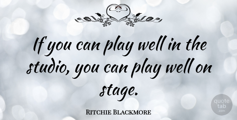 Ritchie Blackmore Quote About Play, Stage, Wells: If You Can Play Well...