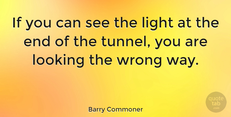 Barry Commoner Quote About Tunnels, Light, Way: If You Can See The...