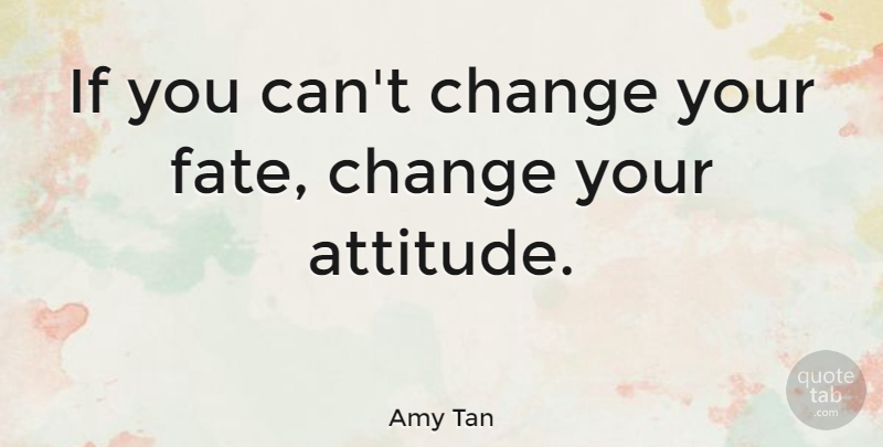 Amy Tan Quote About Change, Attitude, Fate: If You Cant Change Your...