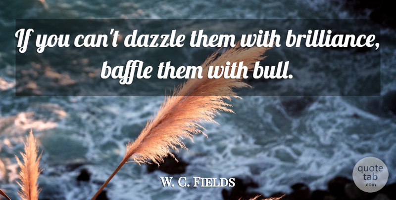 W. C. Fields Quote About Dazzle, Baffled, Bulls: If You Cant Dazzle Them...
