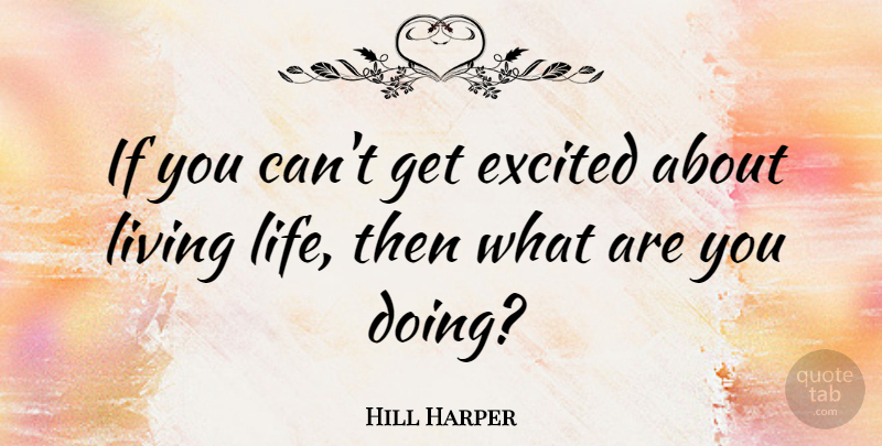 Hill Harper Quote About Live Life, Excited, Ifs: If You Cant Get Excited...