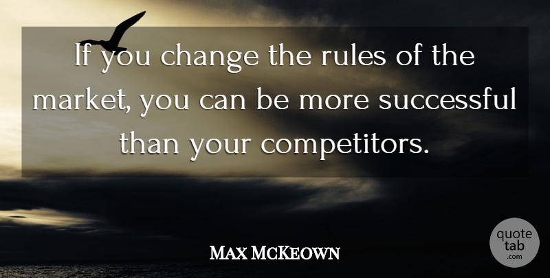 Max McKeown Quote About Successful, Competitors, Ifs: If You Change The Rules...