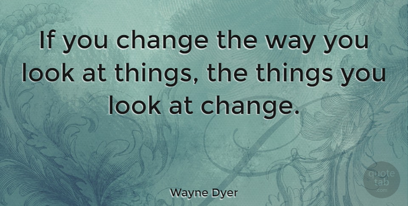 Wayne Dyer Quote About Inspirational, Life, Motivational: If You Change The Way...